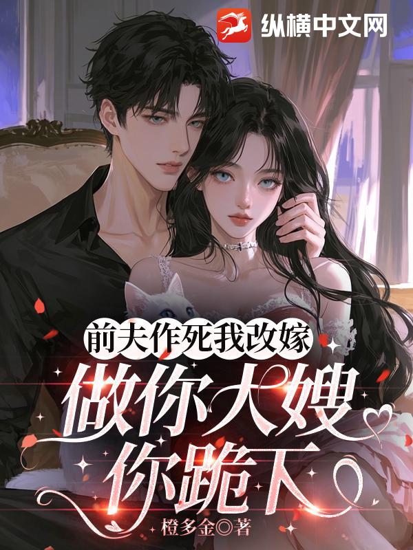 前夫作死我改嫁，做你大嫂你跪下